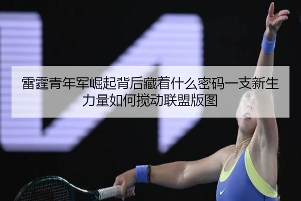 雷霆青年军崛起背后藏着什么密码一支新生力量如何搅动联盟版图（Huatihui）
